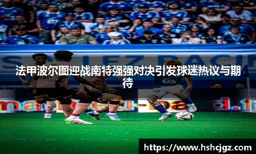 法甲波尔图迎战南特强强对决引发球迷热议与期待